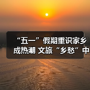 “五一”假期重识家乡成热潮 文旅“乡愁”中迎新机(图3) “五一”假期重识家乡成热潮 文旅“乡愁”中迎新机(图3)