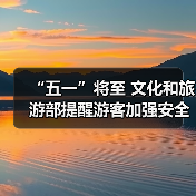 “五一”将至 文化和旅游部提醒游客加强安全防范 文明理性出游(图1) “五一”将至 文化和旅游部提醒游客加强安全防范 文明理性出游(图1)