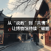 从“说教”到“共情”,让博物馆持续“破圈”(图1) 从“说教”到“共情”,让博物馆持续“破圈”(图1)