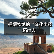 把博物馆的“文化半径”拓出去（图3）