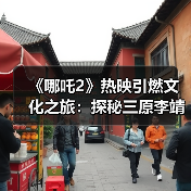 《哪吒2》热映引燃文化之旅：探秘三原李靖故居 重温父子传奇（图4）
