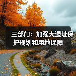 三部门：加强大遗址保护规划和用地保障（图3）