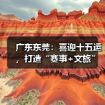 广东东莞:喜迎十五运,打造“赛事+文旅”融合发展新样板(图2) 广东东莞:喜迎十五运,打造“赛事+文旅”融合发展新样板(图2)