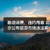 胁迫消费、违约甩客 北京公布旅游市场违法案例(图2) 胁迫消费、违约甩客 北京公布旅游市场违法案例(图2)