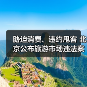 胁迫消费、违约甩客 北京公布旅游市场违法案例(图3) 胁迫消费、违约甩客 北京公布旅游市场违法案例(图3)
