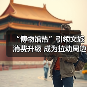 “博物馆热”引领文旅消费升级 成为拉动周边消费、片区文商旅融合新引擎（图3）