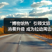 “博物馆热”引领文旅消费升级 成为拉动周边消费、片区文商旅融合新引擎（图4）