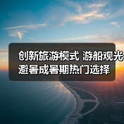 创新旅游模式 游船观光避暑成暑期热门选择(图4) 创新旅游模式 游船观光避暑成暑期热门选择(图4)