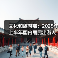 文化和旅游部:2025年上半年国内居民出游人次32.85亿,出游花费3.15万亿元(图3) 文化和旅游部:2025年上半年国内居民出游人次32.85亿,出游花费3.15万亿元(图3)