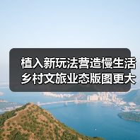 植入新玩法营造慢生活 乡村文旅业态版图更大（图4）