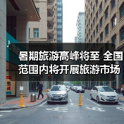 暑期旅游高峰将至 全国范围内将开展旅游市场秩序整治(图1) 暑期旅游高峰将至 全国范围内将开展旅游市场秩序整治(图1)
