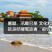 暑期、汛期已至 文化和旅游部提醒旅客“避坑”“避险”(图1) 暑期、汛期已至 文化和旅游部提醒旅客“避坑”“避险”(图1)