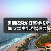 暑期旅游预订高峰将来临 大学生出游增速最快(图4) 暑期旅游预订高峰将来临 大学生出游增速最快(图4)