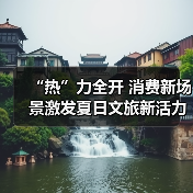 “热”力全开 消费新场景激发夏日文旅新活力(图1) “热”力全开 消费新场景激发夏日文旅新活力(图1)
