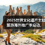 2025世界文化遗产主题旅游海外推广季启动，展示中国“世遗”之美（图4）