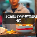 2025端午档档期票房破4亿（图1）