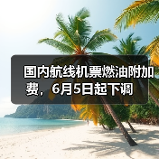 国内航线机票燃油附加费，6月5日起下调（图1）