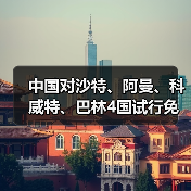 中国对沙特、阿曼、科威特、巴林4国试行免签（图1）