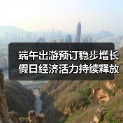 端午出游预订稳步增长 假日经济活力持续释放(图4) 端午出游预订稳步增长 假日经济活力持续释放(图4)