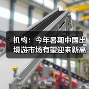 机构：今年暑期中国出境游市场有望迎来新高峰（图1）