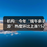 机构:今年“端午亲子游”热度环比上涨152%(图4) 机构:今年“端午亲子游”热度环比上涨152%(图4)