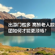 出游门槛多 高龄老人跟团如何才能更顺畅?(图3) 出游门槛多 高龄老人跟团如何才能更顺畅?(图3)