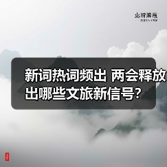 新词热词频出 两会释放出哪些文旅新信号?(图3) 新词热词频出 两会释放出哪些文旅新信号?(图3)