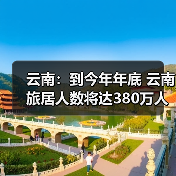 云南:到今年年底 云南旅居人数将达380万人(图1) 云南:到今年年底 云南旅居人数将达380万人(图1)