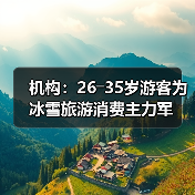 机构:26―35岁游客为冰雪旅游消费主力军(图1) 机构:26―35岁游客为冰雪旅游消费主力军(图1)