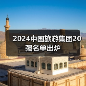 2024中国旅游集团20强名单出炉(图3) 2024中国旅游集团20强名单出炉(图3)