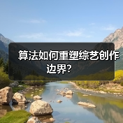 算法如何重塑综艺创作边界?(图1) 算法如何重塑综艺创作边界?(图1)