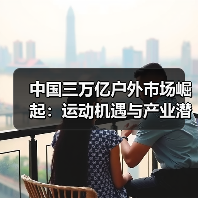 中国三万亿户外市场崛起:运动机遇与产业潜力(图4) 中国三万亿户外市场崛起:运动机遇与产业潜力(图4)