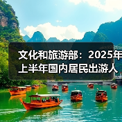 文化和旅游部:2025年上半年国内居民出游人次32.85亿,出游花费3.15万亿元(图3) 文化和旅游部:2025年上半年国内居民出游人次32.85亿,出游花费3.15万亿元(图3)