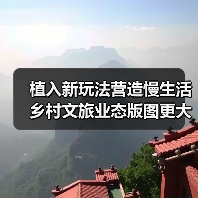 植入新玩法营造慢生活 乡村文旅业态版图更大(图2) 植入新玩法营造慢生活 乡村文旅业态版图更大(图2)
