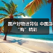 国产好物进背包 中国游“购”精彩(图4) 国产好物进背包 中国游“购”精彩(图4)