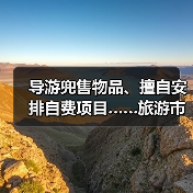 导游兜售物品、擅自安排自费项目……旅游市场强制消费问题典型案例(第二批)公布(图1) 导游兜售物品、擅自安排自费项目……旅游市场强制消费问题典型案例(第二批)公布(图1)