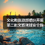 文化和旅游部组织开展第二批文旅领域安全隐患暗访抽查（图1）