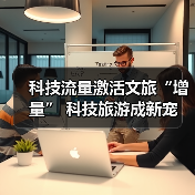 科技流量激活文旅“增量” 科技旅游成新宠(图2) 科技流量激活文旅“增量” 科技旅游成新宠(图2)