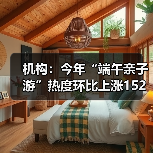 机构:今年“端午亲子游”热度环比上涨152%(图2) 机构:今年“端午亲子游”热度环比上涨152%(图2)