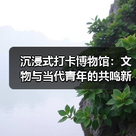 沉浸式打卡博物馆:文物与当代青年的共鸣新体验(图3) 沉浸式打卡博物馆:文物与当代青年的共鸣新体验(图3)