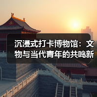 沉浸式打卡博物馆:文物与当代青年的共鸣新体验(图1) 沉浸式打卡博物馆:文物与当代青年的共鸣新体验(图1)