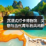 沉浸式打卡博物馆:文物与当代青年的共鸣新体验(图2) 沉浸式打卡博物馆:文物与当代青年的共鸣新体验(图2)