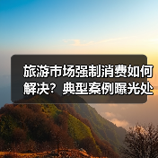 旅游市场强制消费如何解决?典型案例曝光处罚结果(图2) 旅游市场强制消费如何解决?典型案例曝光处罚结果(图2)