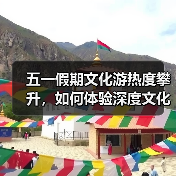 五一假期文化游热度攀升,如何体验深度文化之旅?(图2) 五一假期文化游热度攀升,如何体验深度文化之旅?(图2)