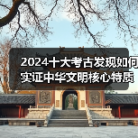 2024十大考古发现如何实证中华文明核心特质?(图2) 2024十大考古发现如何实证中华文明核心特质?(图2)