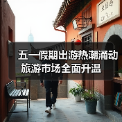 五一假期出游热潮涌动 旅游市场全面升温(图1) 五一假期出游热潮涌动 旅游市场全面升温(图1)