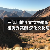 三部门推介文物主题游径优秀案例 深化文化与旅游融合（图3）