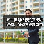 五一假期旅行热度或达峰值,AI规划成新趋势(图1) 五一假期旅行热度或达峰值,AI规划成新趋势(图1)