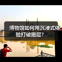 博物馆如何用沉浸式体验打破圈层?(图1) 博物馆如何用沉浸式体验打破圈层?(图1)