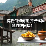 博物馆如何用沉浸式体验打破圈层?(图2) 博物馆如何用沉浸式体验打破圈层?(图2)